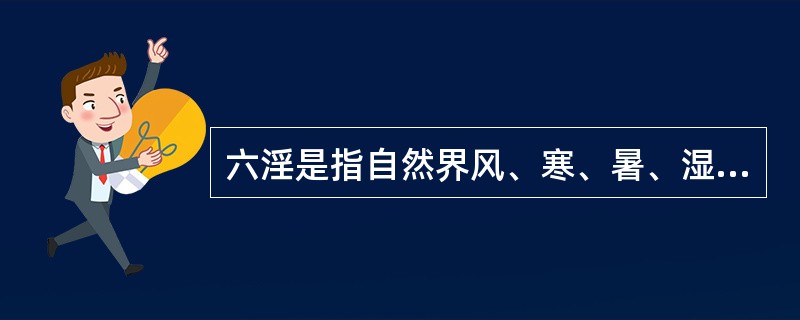 六淫是指自然界风、寒、暑、湿、燥、热（火）六种气候变化的统称。（）