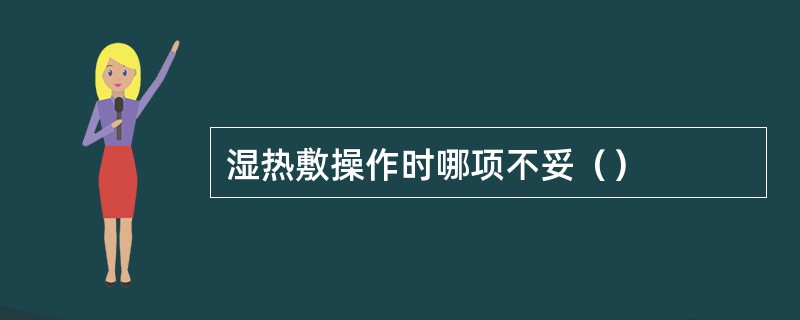 湿热敷操作时哪项不妥（）