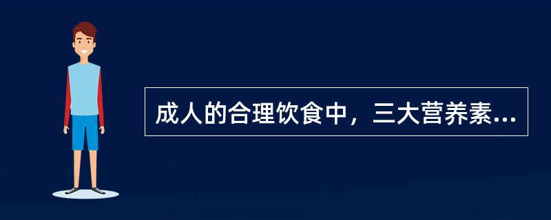 成人的合理饮食中，三大营养素供应热能占总热能之间适当的比例为（）