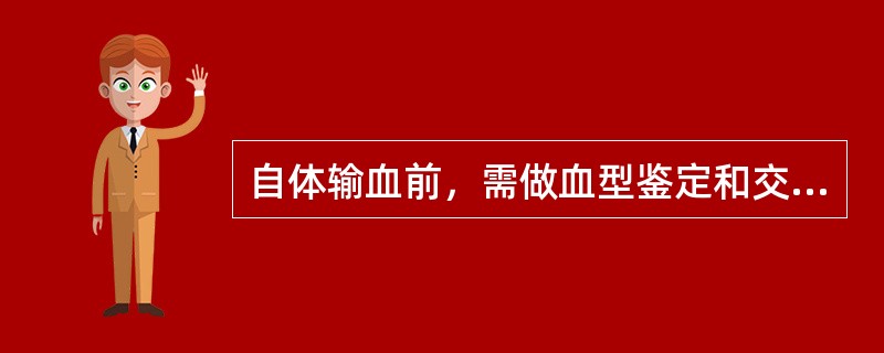 自体输血前，需做血型鉴定和交叉配血实验。（）