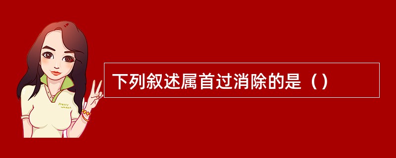 下列叙述属首过消除的是（）