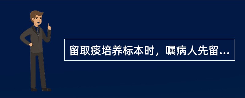 留取痰培养标本时，嘱病人先留痰，后以漱口液漱口。（）