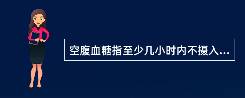 空腹血糖指至少几小时内不摄入含热量食物后测定的血浆葡萄糖水平（）