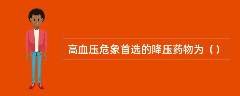 高血压危象首选的降压药物为（）