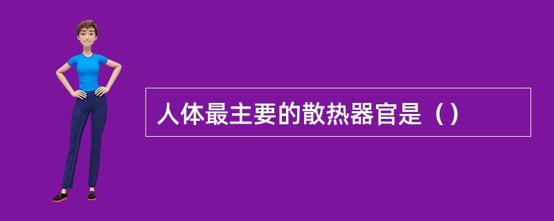 人体最主要的散热器官是（）