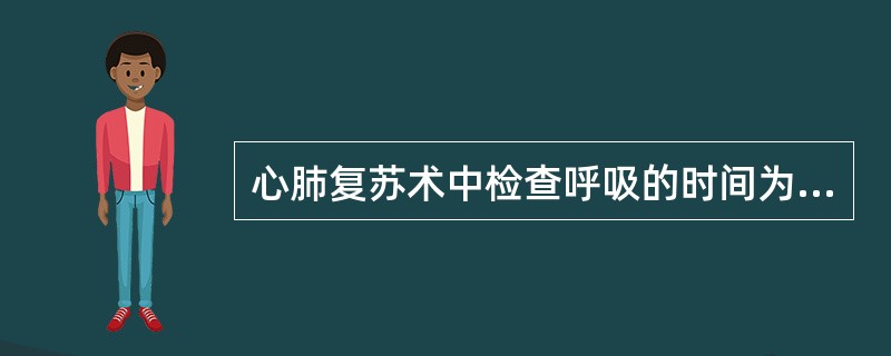 心肺复苏术中检查呼吸的时间为（）