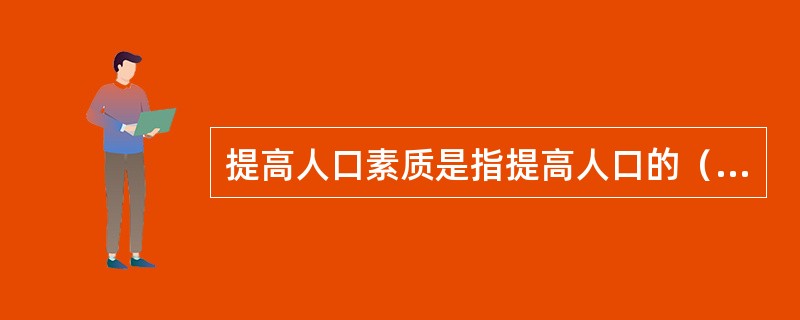 提高人口素质是指提高人口的（）。