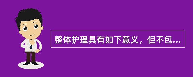 整体护理具有如下意义，但不包括（）