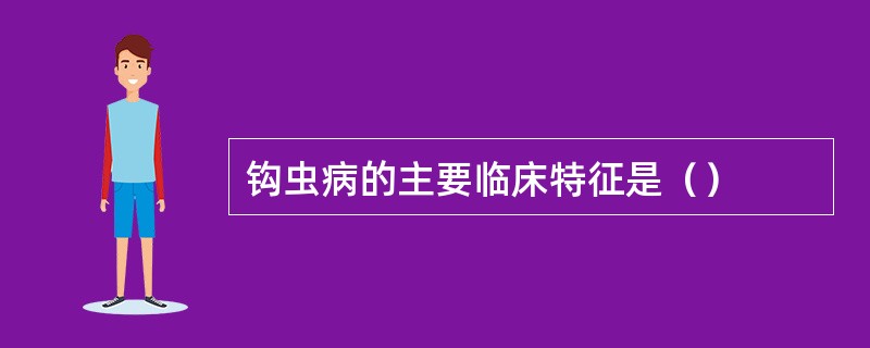 钩虫病的主要临床特征是（）