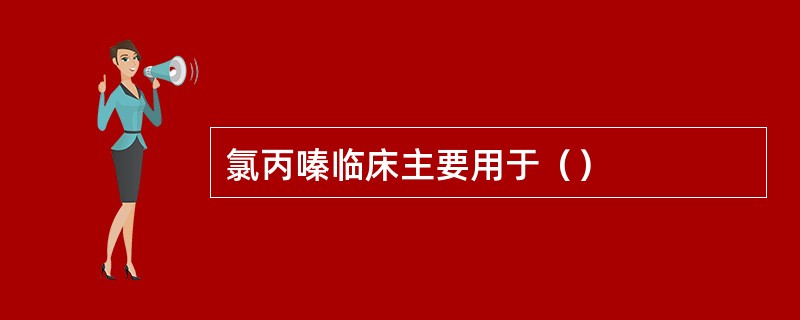 氯丙嗪临床主要用于（）