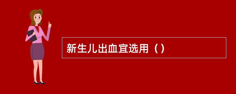 新生儿出血宜选用（）