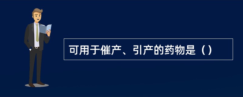 可用于催产、引产的药物是（）