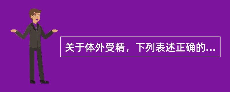 关于体外受精，下列表述正确的是（）