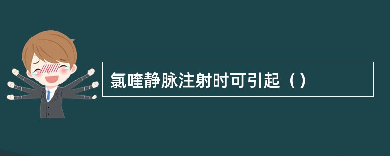 氯喹静脉注射时可引起（）