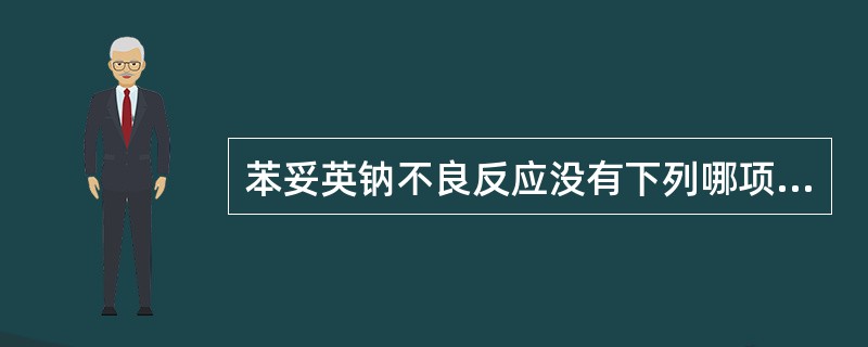 苯妥英钠不良反应没有下列哪项（）