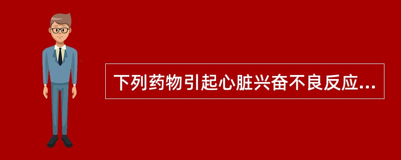 下列药物引起心脏兴奋不良反应最弱的是（）
