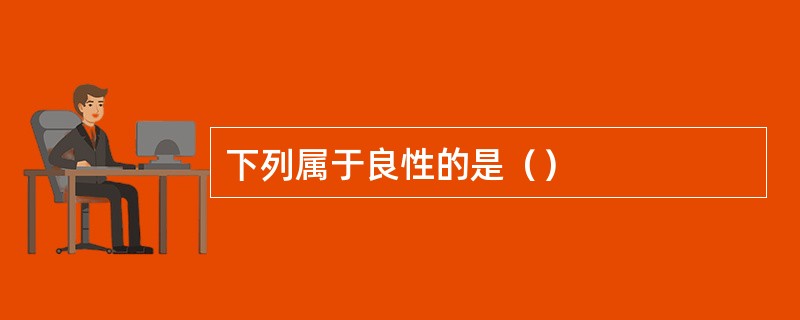 下列属于良性的是（）