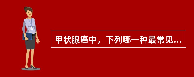 甲状腺癌中，下列哪一种最常见（）