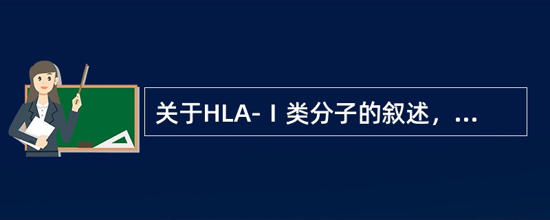 关于HLA-Ⅰ类分子的叙述，哪项是错的？（）