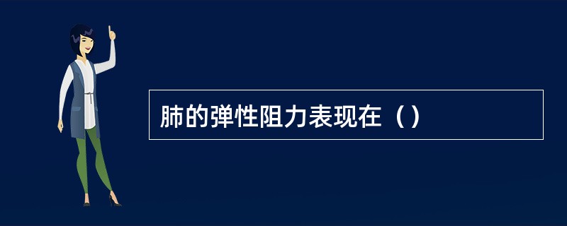 肺的弹性阻力表现在（）