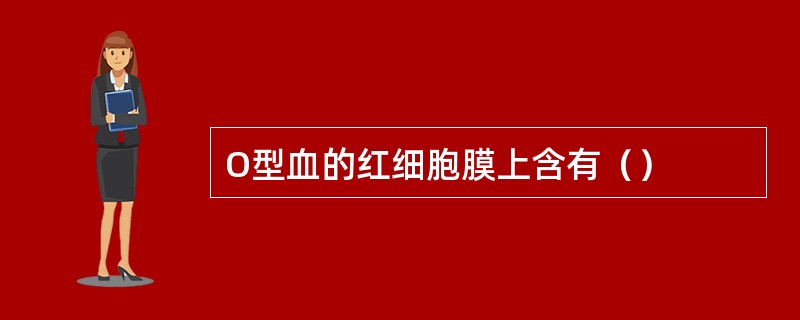 O型血的红细胞膜上含有（）