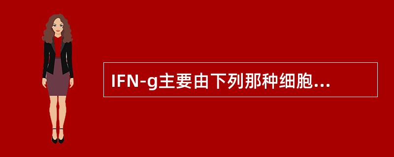 IFN-g主要由下列那种细胞产生？（）