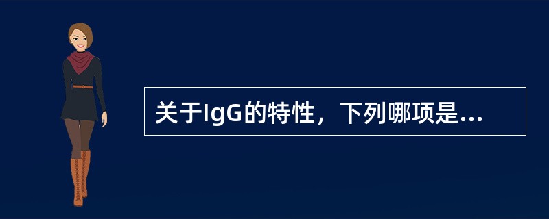 关于IgG的特性，下列哪项是正确的（）