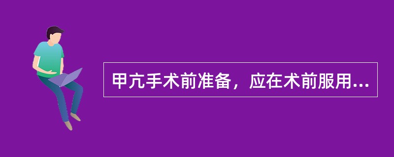 甲亢手术前准备，应在术前服用（）