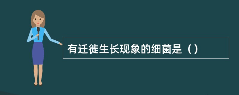 有迁徙生长现象的细菌是（）