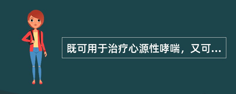 既可用于治疗心源性哮喘，又可用于治疗支气管哮喘的药物是（）