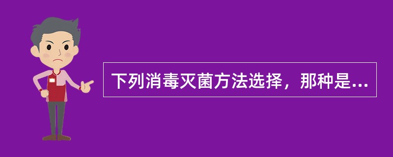 下列消毒灭菌方法选择，那种是错误的（）