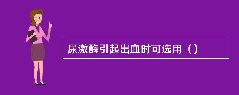 尿激酶引起出血时可选用（）