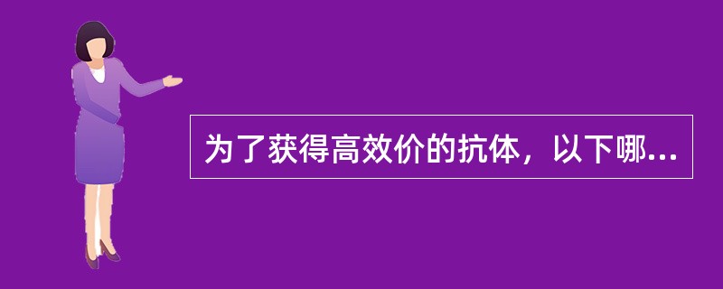为了获得高效价的抗体，以下哪种方法是正确的（）