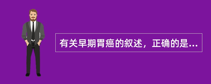 有关早期胃癌的叙述，正确的是（）