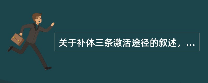 关于补体三条激活途径的叙述，下列哪项叙述是错误的？（）