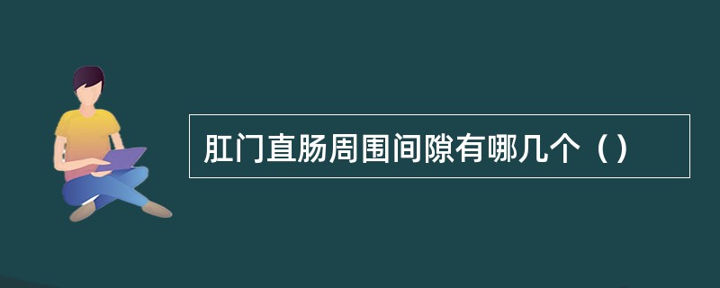 肛门直肠周围间隙有哪几个（）