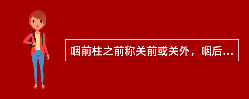 咽前柱之前称关前或关外，咽后柱之后称关后或关内。（）