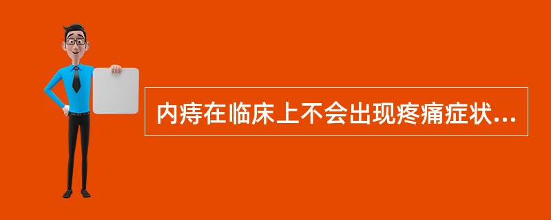 内痔在临床上不会出现疼痛症状。（）