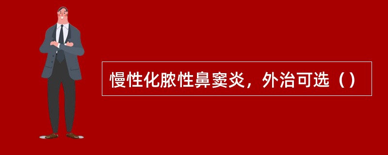 慢性化脓性鼻窦炎，外治可选（）