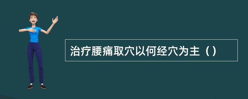 治疗腰痛取穴以何经穴为主（）