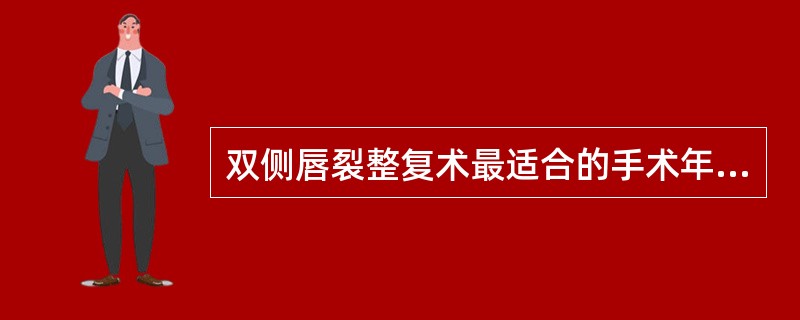 双侧唇裂整复术最适合的手术年龄是（）