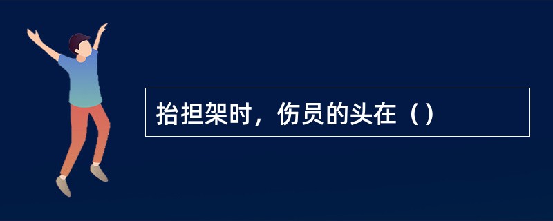 抬担架时，伤员的头在（）