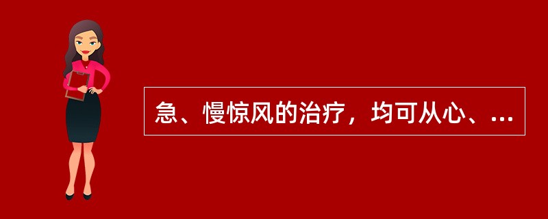 急、慢惊风的治疗，均可从心、肝着手，给予开窍熄风之剂，控制惊风后再予辨证论治。（）