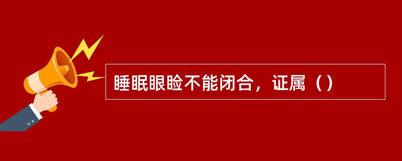 睡眠眼睑不能闭合，证属（）