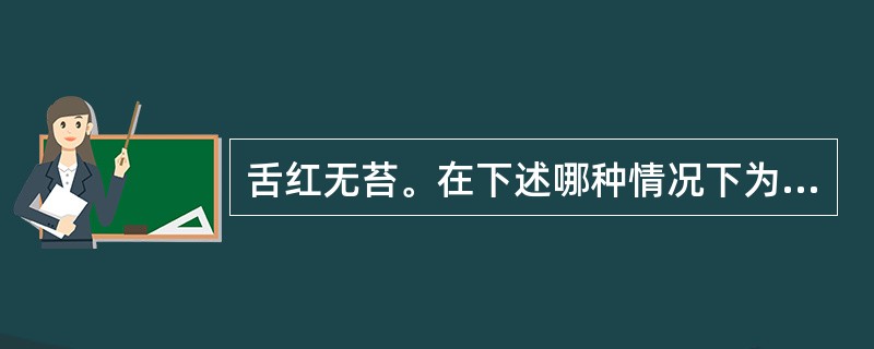 舌红无苔。在下述哪种情况下为正常（）