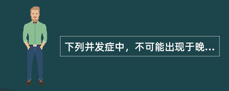 下列并发症中，不可能出现于晚期的是（）
