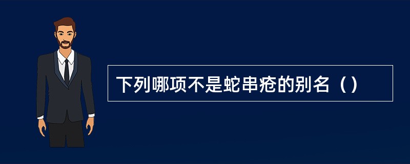 下列哪项不是蛇串疮的别名（）