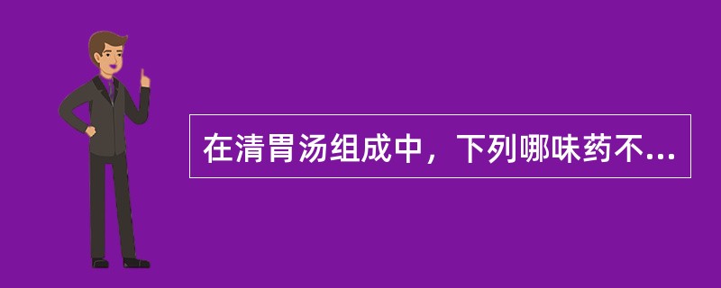 在清胃汤组成中，下列哪味药不是其成分（）