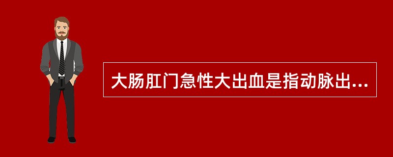 大肠肛门急性大出血是指动脉出血达多少毫升以上，大都为大肠肛门本身的疾病所致（）