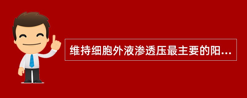 维持细胞外液渗透压最主要的阳离子是（）。